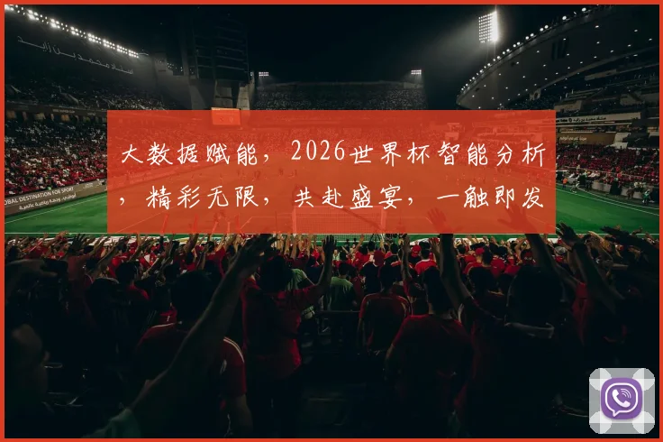 大数据赋能，2026世界杯智能分析，精彩无限，共赴盛宴，一触即发