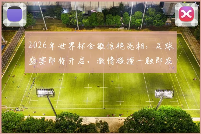 2026年世界杯会徽惊艳亮相，足球盛宴即将开启，激情碰撞一触即发，共赏精彩瞬间