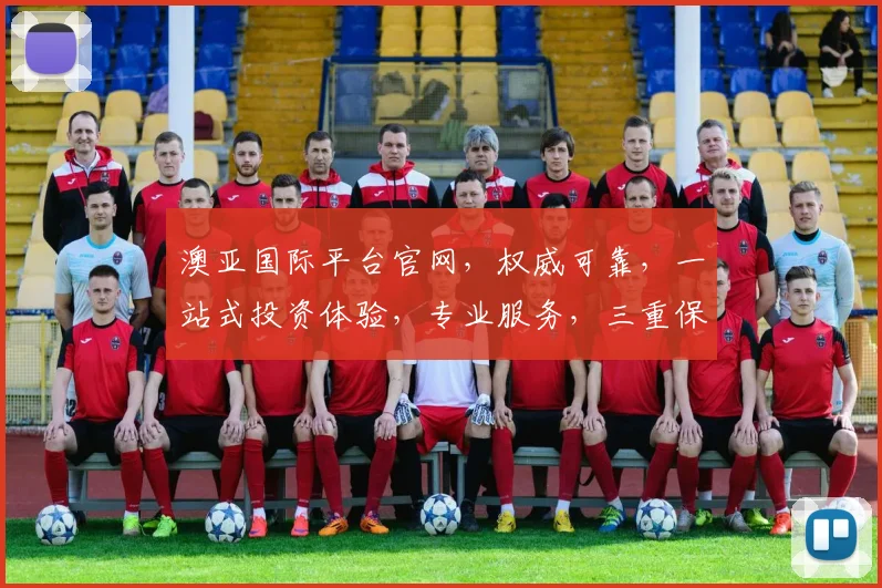 澳亚国际平台官网，权威可靠，一站式投资体验，专业服务，三重保障，值得信赖