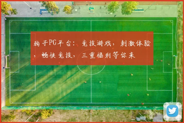 狗子PG平台：竞技游戏，刺激体验，畅快竞技，三重福利等你来