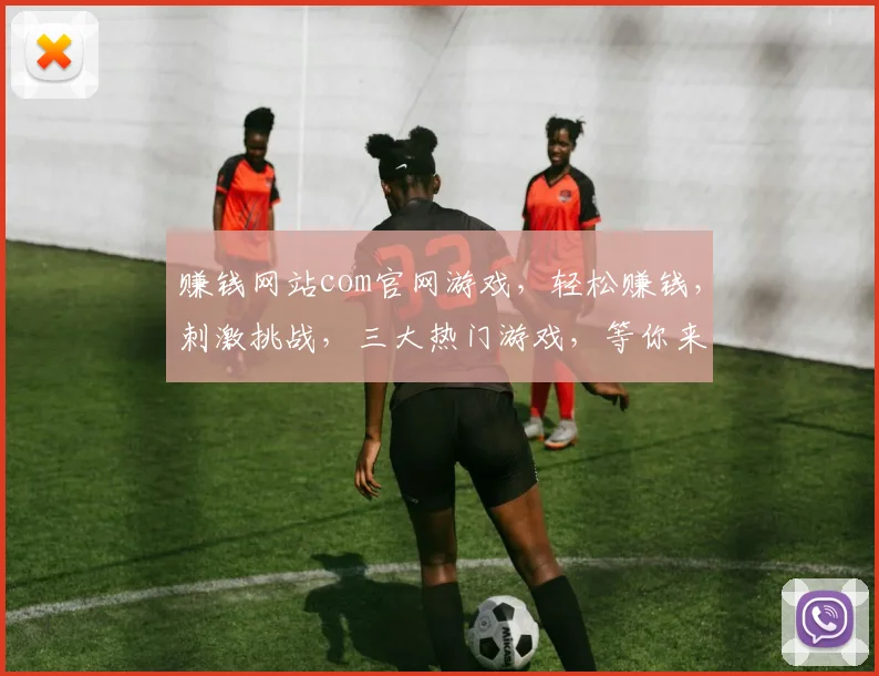 赚钱网站com官网游戏，轻松赚钱，刺激挑战，三大热门游戏，等你来战，畅享乐趣