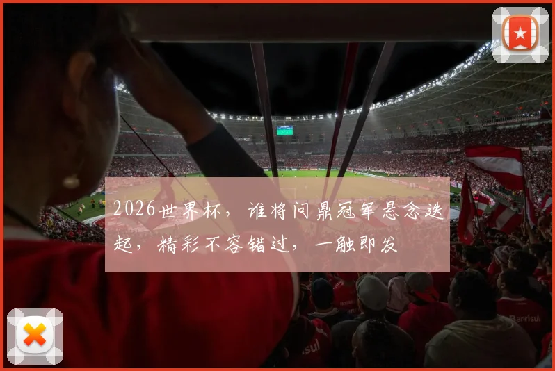 2026世界杯，谁将问鼎冠军悬念迭起，精彩不容错过，一触即发