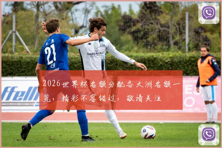 2026世界杯名额分配各大洲名额一览，精彩不容错过，敬请关注