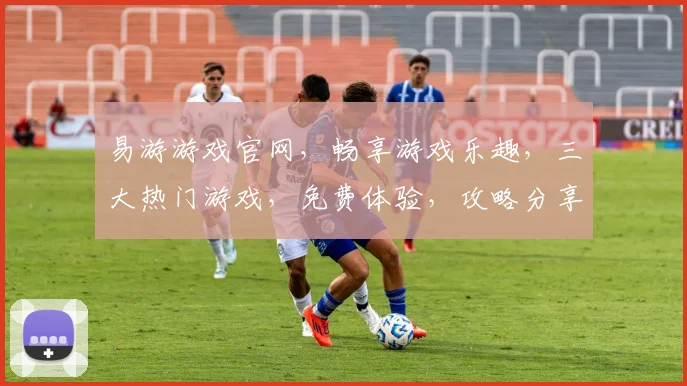 易游游戏官网，畅享游戏乐趣，三大热门游戏，免费体验，攻略分享，一网打尽