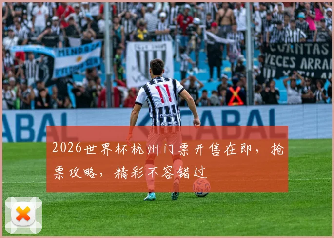 2026世界杯杭州门票开售在即，抢票攻略，精彩不容错过