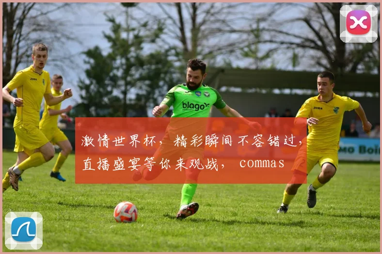 激情世界杯，精彩瞬间不容错过，直播盛宴等你来观战， commas